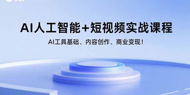 AI人工智能+短视频实战课程：AI工具基础、内容创作、商业变现！-极客网创