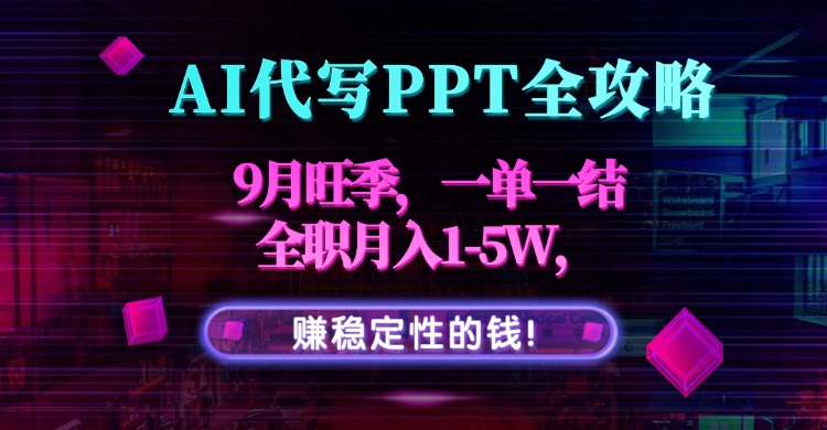 AI代写PPT全攻略，9月旺季，一单一结，全职月入1-5W，赚稳定性的钱！-极客网创