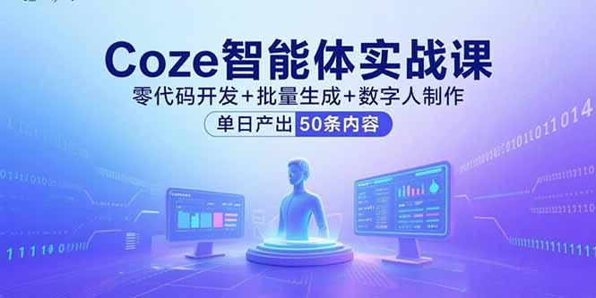 Coze智能体实战课，零代码开发+批量生成+数字人制作，单日产出50条内容-极客网创
