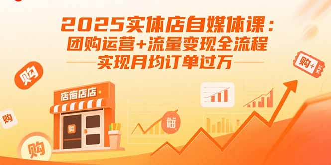 2025实体店自媒体课：团购运营+流量变现全流程，实现月均订单过万-极客网创