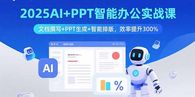 2025AI+PPT智能办公实战课：文档撰写+PPT生成+智能排版，效率提升300%-极客网创