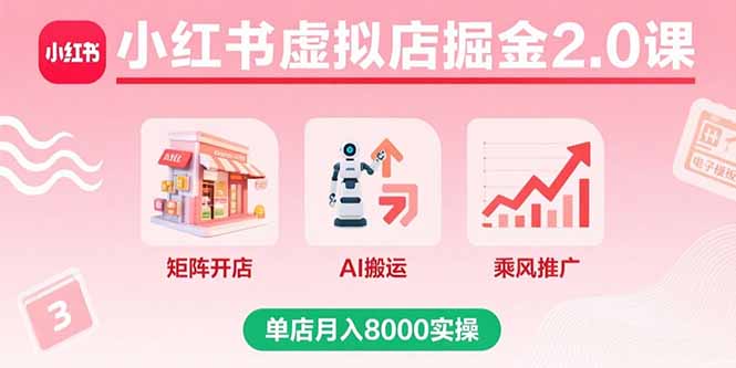 小红书虚拟店掘金2.0课，矩阵开店+AI搬运+乘风推广，单店月入8000实操-极客网创