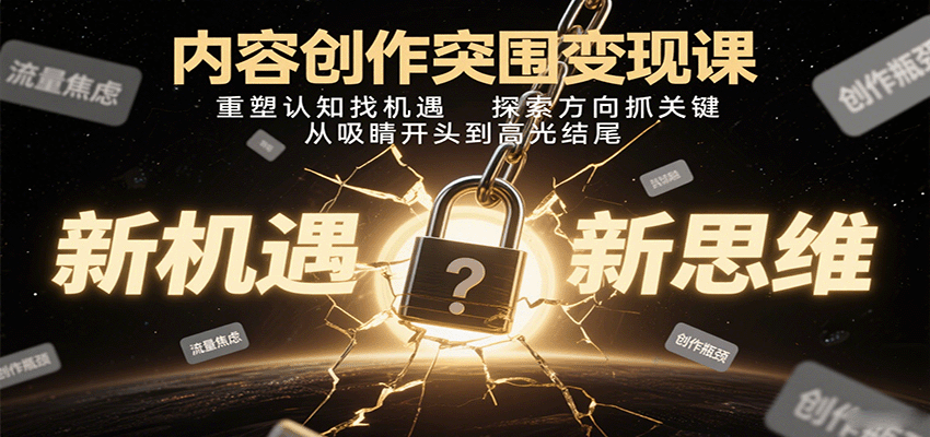 内容创作突围变现课：重塑认知找机遇，探索方向抓关键，从吸睛开头到高光结尾-极客网创