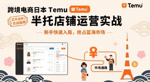 跨境电商日本Temu半托管店铺运营实战，新手快速入局，抢占蓝海市场-极客网创