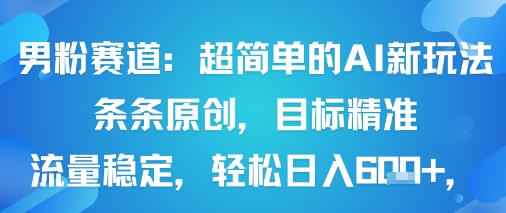 男粉赛道：超简单的AI新玩法条条原创，目标精准，流量稳定轻松日入6张+-极客网创