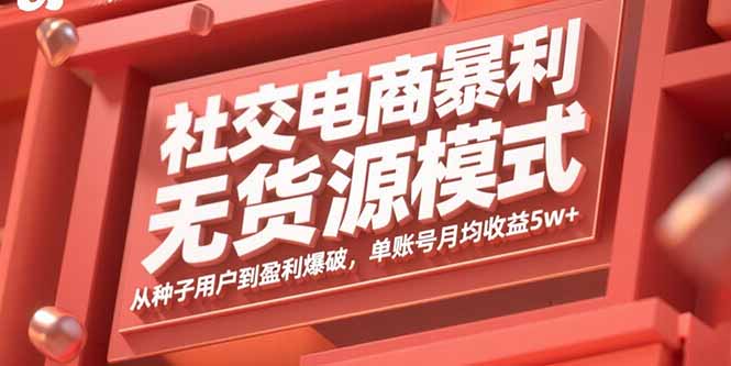 社交电商暴利无货源模式：从种子用户到盈利爆破，单账号月均收益5w+-极客网创