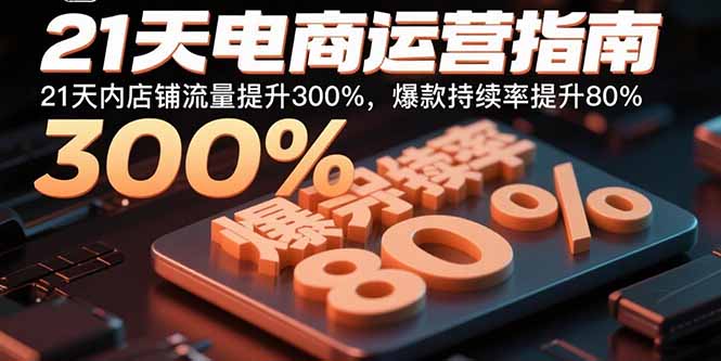 21天电商运营指南：21天内店铺流量提升300%，爆款持续率提升80%-极客网创