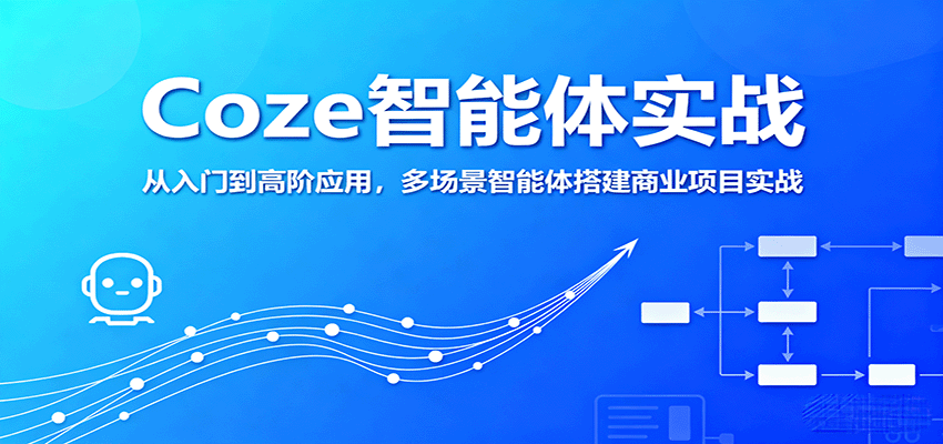 Coze智能体实战，从入门到高阶应用，多场景智能体搭建商业项目实战-极客网创