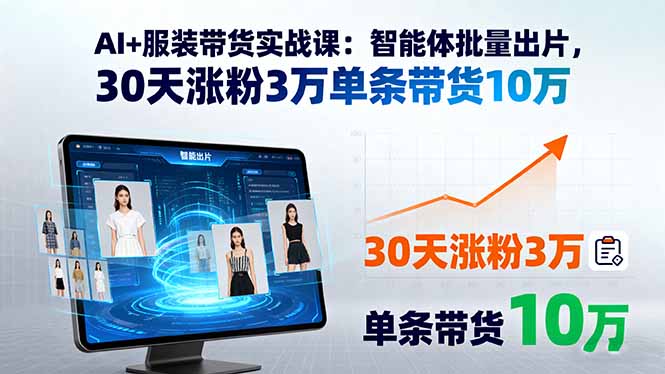 AI+服装带货实战课：智能体批量出片，30天涨粉3万单条带货10万-极客网创