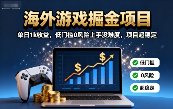 海外游戏掘金项目：单日1k收益，低门槛0风险上手没难度，项目超稳定【揭秘】-极客网创