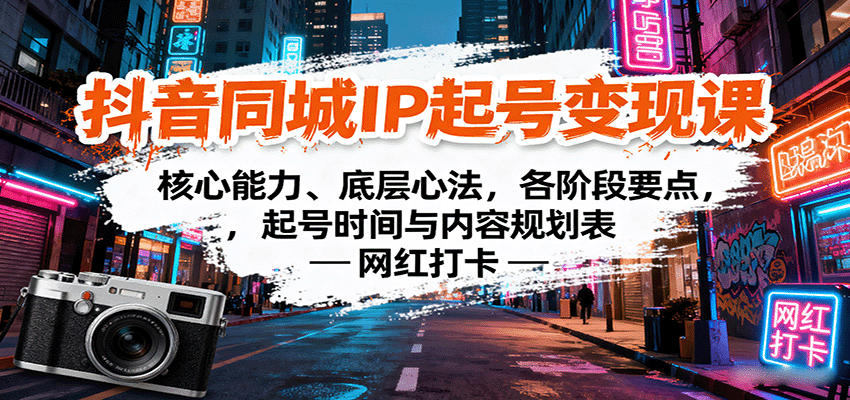 抖音同城IP起号变现课：核心能力、底层心法，各阶段要点，起号时间与内容规划表-极客网创