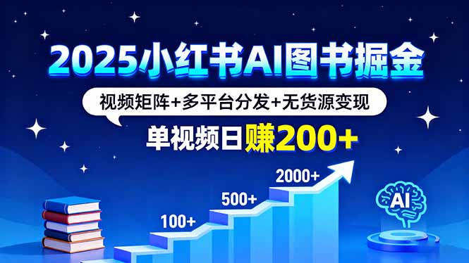 2025小红书AI图书掘金，视频矩阵+多平台分发+无货源变现，单视频日赚200+-极客网创