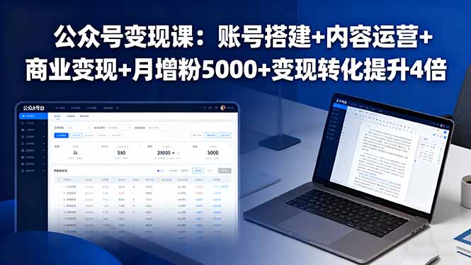公众号变现课：账号搭建+内容运营+商业变现+月增粉5000+变现转化提升4倍-极客网创