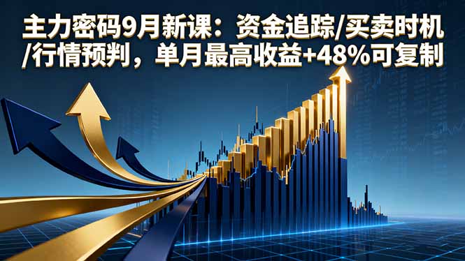 主力密码9月新课：资金追踪/买卖时机/行情预判，单月最高收益+48%可复制-极客网创