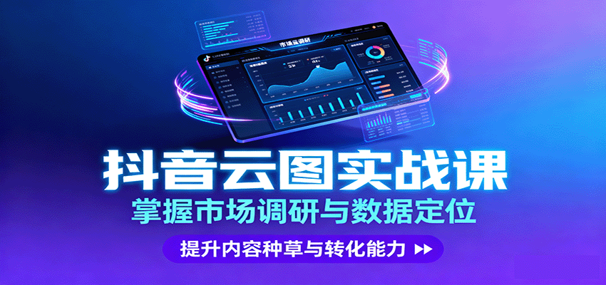 抖音云图实战，掌握市场调研与数据定位，提升内容种草与转化能力-极客网创
