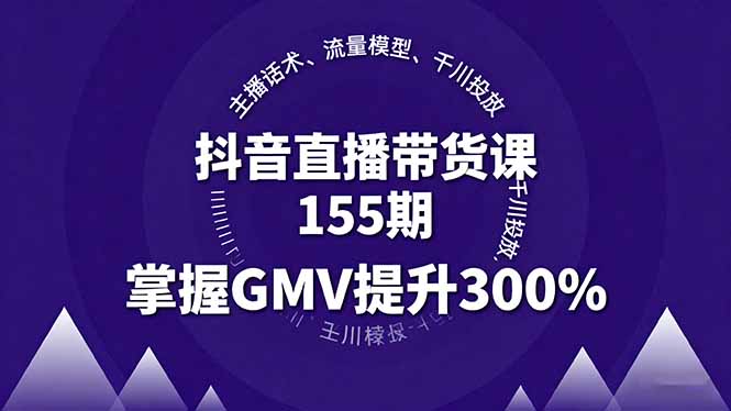 抖音直播带货课155期，主播话术、流量模型、千川投放，掌握GMV提升300%-极客网创