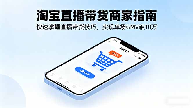 淘宝直播带货商家指南,快速掌握直播带货技巧,实现单场GMV破10万-极客网创