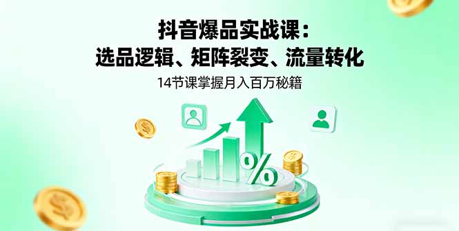 抖音爆品实战课:选品逻辑、矩阵裂变、流量转化,14节课掌握月入百万秘籍-极客网创