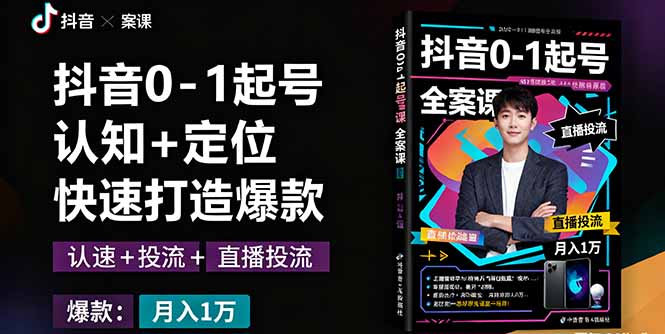 抖音0-1起号全案课:认知+定位+直播投流+快速打造爆款,月入10万+秘籍-极客网创