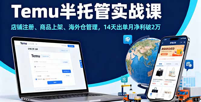 Temu半托管实战课，店铺注册、商品上架、海外仓管理，14天出单月净利破2万-极客网创