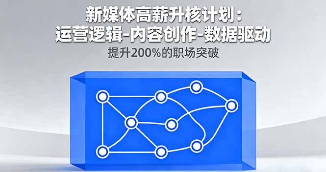 新媒体高薪升核计划:运营逻辑-内容创作-数据驱动,提升200%的职场突破-极客网创