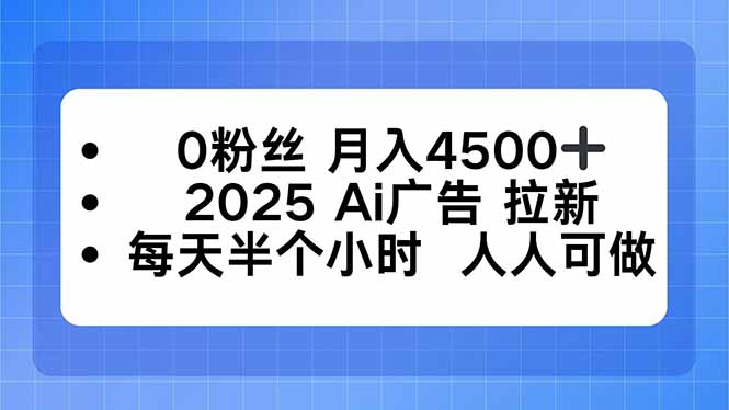 0粉丝 月入4500+,2025AI广告拉新,每天半个小时 人人可做-极客网创