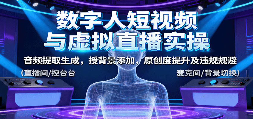 数字人短视频与虚拟直播实操,音频提取生成,背景添加,原创度提升及违规规避-极客网创