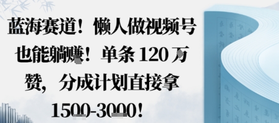 蓝海赛道,懒人做视频号也能躺挣,单条120W赞,分成计划直接拿1.5k,不用拍不用剪-极客网创