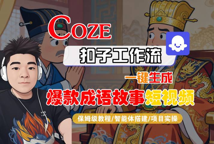 Coze扣子智能体工作流一键生成“爆款成语故事“短视频,全流程保姆级教学-极客网创
