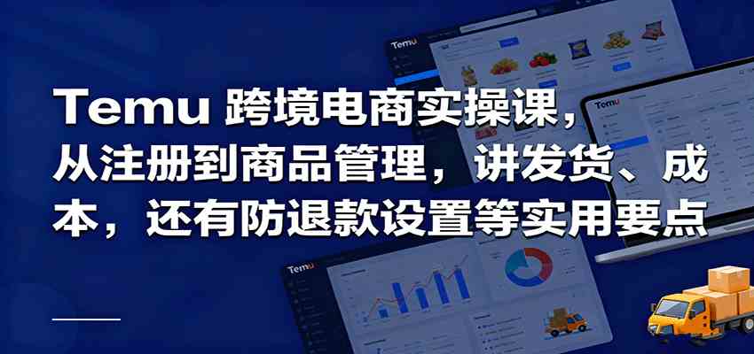 Temu跨境半托管实操,从注册到商品管理,讲发货、成本,还有防退款设置等实用要点-极客网创