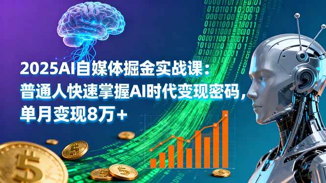 （16171期）2025AI自媒体掘金实战课：普通人快速掌握AI时代变现密码，单月变现8万+-极客网创