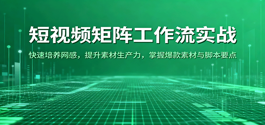 短视频矩阵工作流实战：快速培养网感，提升素材生产力，掌握爆款素材与脚本要点-极客网创