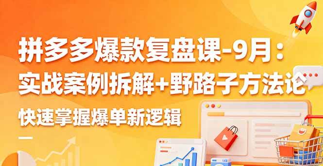 （16176期）拼多多爆款复盘课-9月：实战案例拆解+野路子方法论，快速掌握爆单新逻辑-极客网创