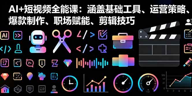 （16182期）AI+短视频全能课：涵盖基础工具、运营策略、爆款制作、职场赋能、剪辑技巧-极客网创