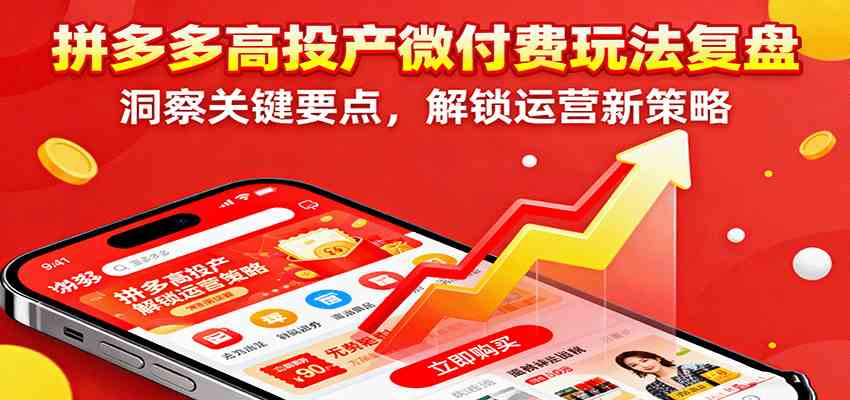 拼多多高投产微付费玩法复盘,洞察关键要点,解锁运营新策略-极客网创