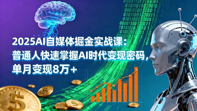 2025AI自媒体掘金实战课：普通人快速掌握AI时代变现密码，单月变现8万+-极客网创