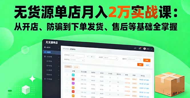 无货源单店月入2万实战课:从开店、防骗到下单发货、售后等基础全掌握-极客网创
