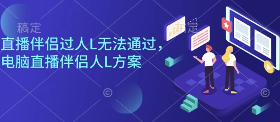 直播伴侣过人L无法通过,电脑直播伴侣人L方案,自测-极客网创