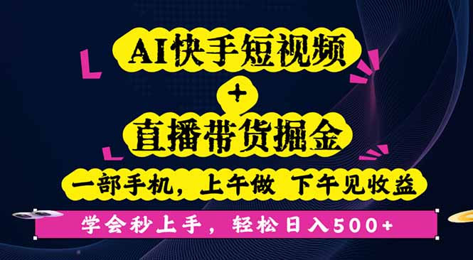 AI快手短视频+直播带货掘金,一部手机,上午做 下午见收益,学会秒上手…-极客网创
