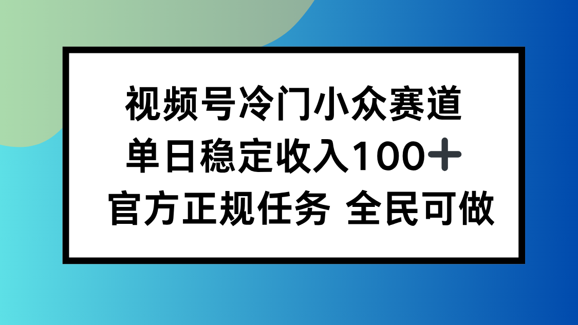 视频号小众赛道,单日稳定收入100+,适合所有人-极客网创