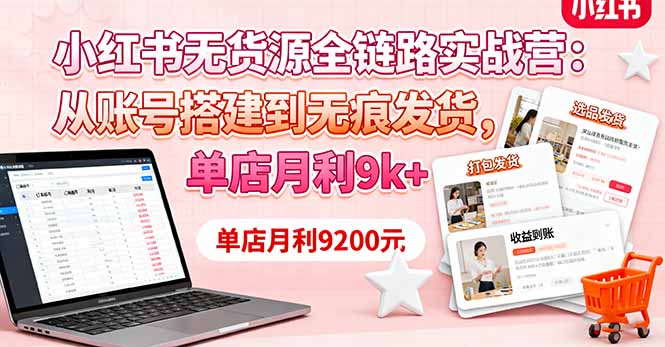 小红书无货源全链路实战营：从账号搭建到无痕发货，单店月利9k+-极客网创
