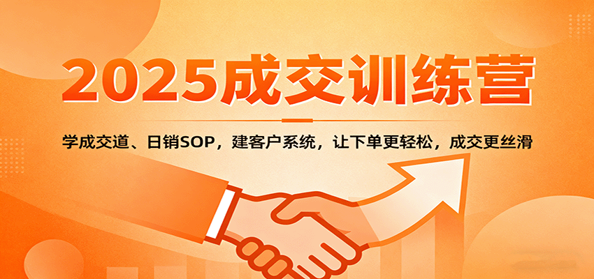 2025成交实战训练营:学成交道、日销SOP,建客户系统,让下单更轻松,成交更丝滑-极客网创