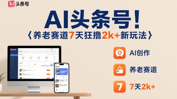 AI头条号,7天狂撸2k+,做养老赛道,新风口新玩法-极客网创