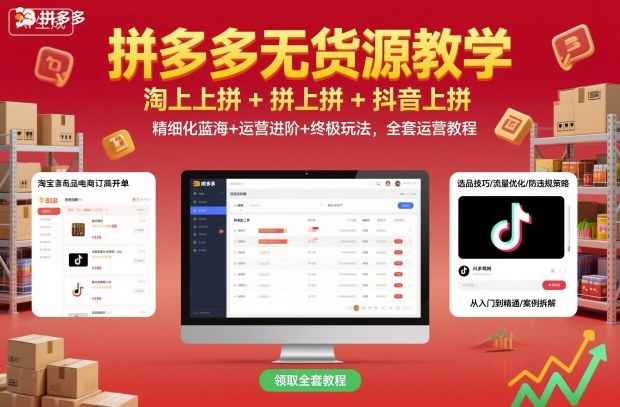 拼多多无货源教学，淘上拼+拼上拼+抖上拼，精细化蓝海+运营进阶+终极玩法，全套运营教程-极客网创