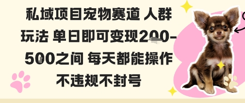 私域宠物项目赛道人群玩法单日即可变现2-5张之间每天都能操作不违规不封号-极客网创