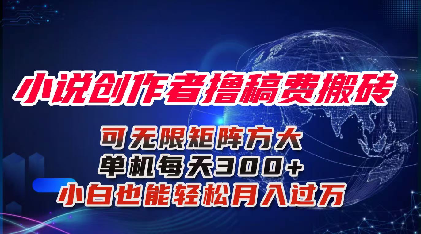 小说创作者撸稿费搬砖玩法，单机每天300+小白也能轻松月入过万的保姆级…-极客网创