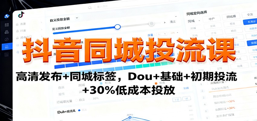 抖音同城投流课:高清发布+同城标签,Dou+基础+初期投流+30%低成本投放-极客网创
