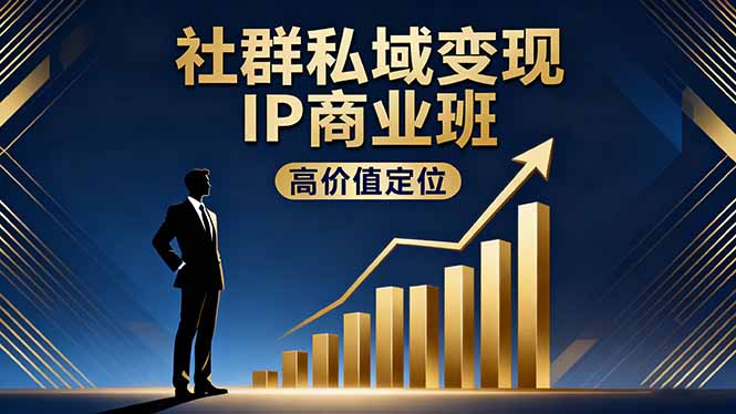 社群私域变现IP商业班,高价值定位,精准引流,私聊成交,实践年盈利破百万-极客网创