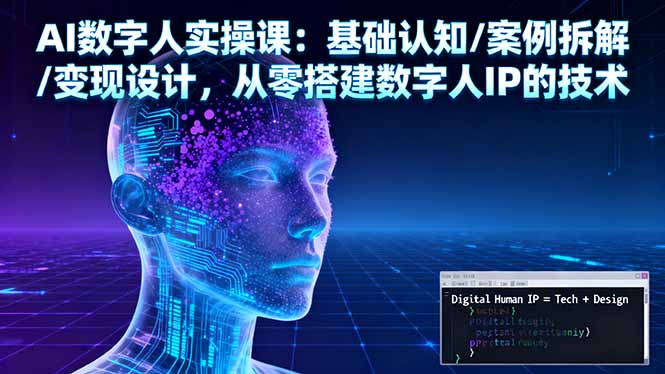 AI数字人实操课:基础认知/案例拆解/变现设计,从零搭建数字人IP的技术-极客网创