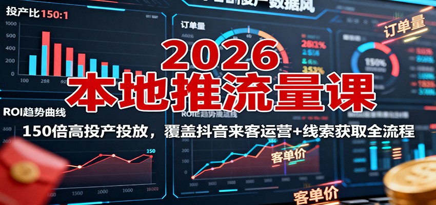 2026本地推流量课:150倍高投产投放,覆盖抖音来客运营+线索获取全流程-极客网创